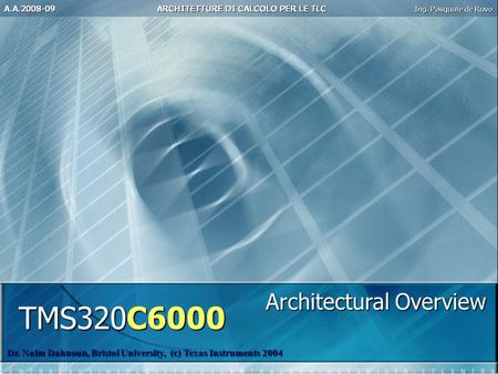 TMS320C6000 Dr. Naim Dahnoun, Bristol University, (c) Texas Instruments 2004 Architectural Overview.