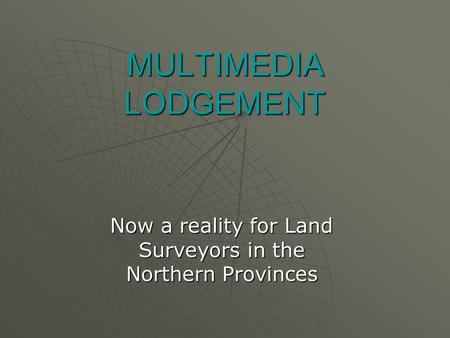 MULTIMEDIA LODGEMENT Now a reality for Land Surveyors in the Northern Provinces.