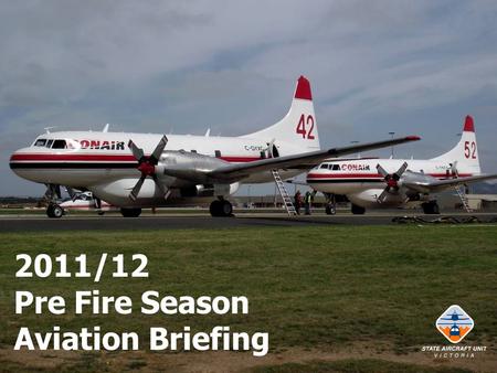 2011/12 Pre Fire Season Aviation Briefing. Briefing Intent Report on previous season – lessons learnt. Advise on changes for forthcoming season. Advise.