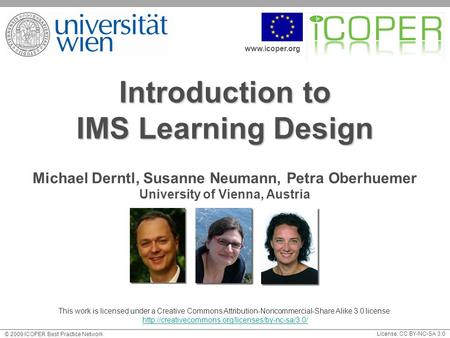 Www.icoper.org License: CC BY-NC-SA 3.0 © 2009 ICOPER Best Practice Network Introduction to IMS Learning Design Michael Derntl, Susanne Neumann, Petra.