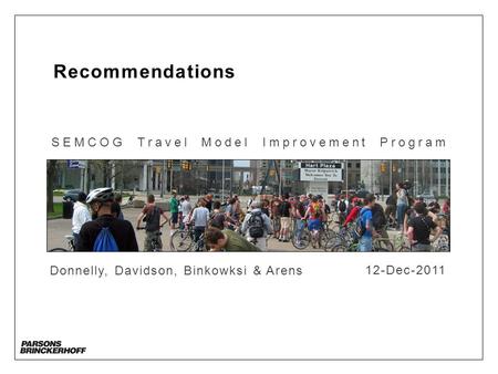 Recommendations SEMCOG Travel Model Improvement Program Donnelly, Davidson, Binkowksi & Arens 12-Dec-2011.