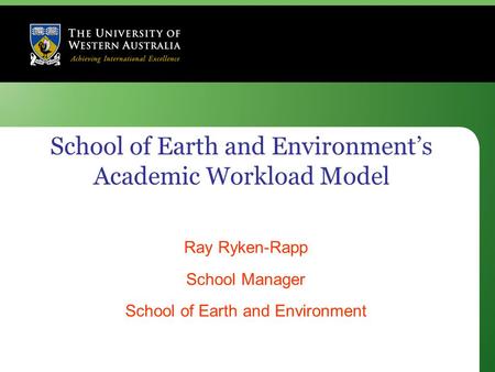 School of Earth and Environment’s Academic Workload Model Ray Ryken-Rapp School Manager School of Earth and Environment.