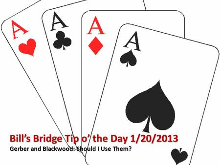 Bill’s Bridge Tip o’ the Day 1/20/2013 Gerber and Blackwood: Should I Use Them?