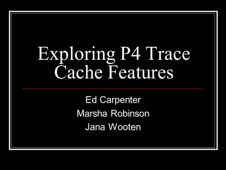 Exploring P4 Trace Cache Features Ed Carpenter Marsha Robinson Jana Wooten.