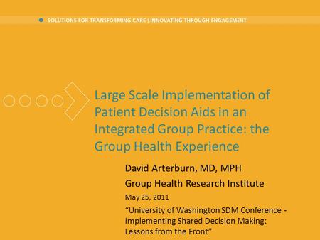 Large Scale Implementation of Patient Decision Aids in an Integrated Group Practice: the Group Health Experience David Arterburn, MD, MPH Group Health.