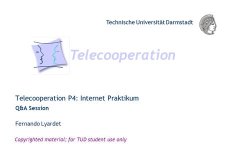 Telecooperation Technische Universität Darmstadt Copyrighted material; for TUD student use only Telecooperation P4: Internet Praktikum Q&A Session Telecooperation.