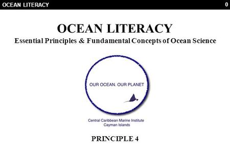 0 OCEAN LITERACY Essential Principles & Fundamental Concepts of Ocean Science PRINCIPLE 4.