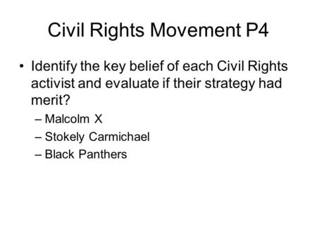 Civil Rights Movement P4 Identify the key belief of each Civil Rights activist and evaluate if their strategy had merit? –Malcolm X –Stokely Carmichael.