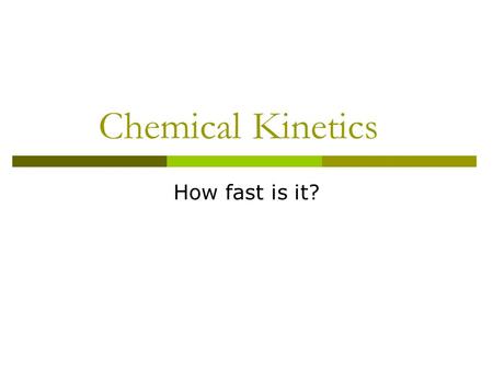Chemical Kinetics How fast is it?.