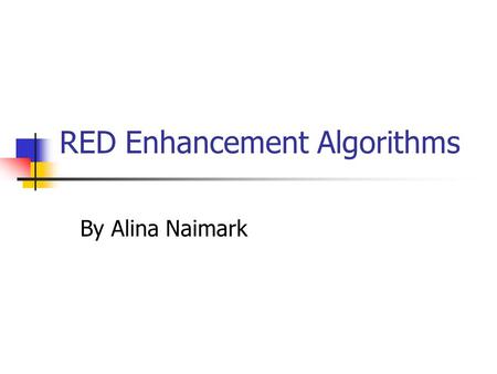 RED Enhancement Algorithms By Alina Naimark. Presented Approaches Flow Random Early Drop - FRED By Dong Lin and Robert Morris Sabilized Random Early Drop.