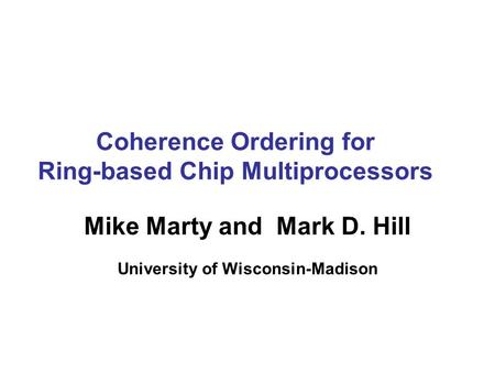 Coherence Ordering for Ring-based Chip Multiprocessors Mike Marty and Mark D. Hill University of Wisconsin-Madison.