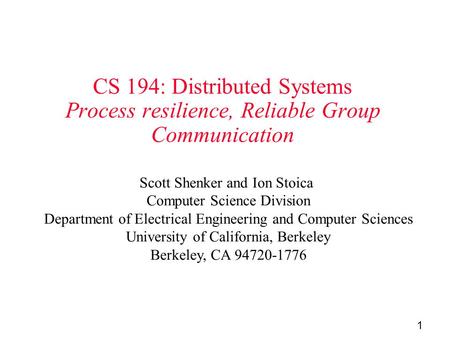 1 CS 194: Distributed Systems Process resilience, Reliable Group Communication Scott Shenker and Ion Stoica Computer Science Division Department of Electrical.