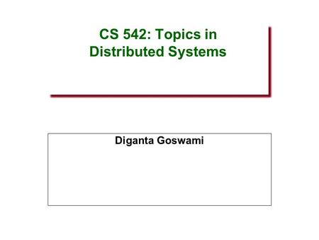 CS 542: Topics in Distributed Systems Diganta Goswami.