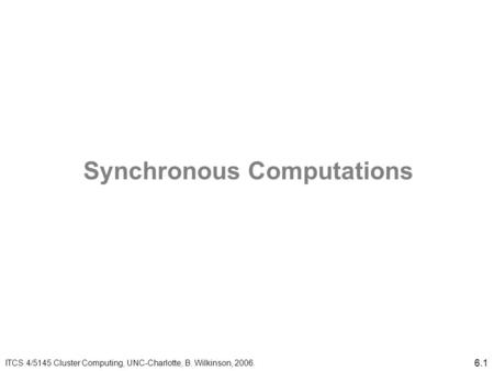 6.1 Synchronous Computations ITCS 4/5145 Cluster Computing, UNC-Charlotte, B. Wilkinson, 2006.