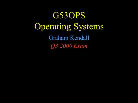 G53OPS Operating Systems Graham Kendall Q3 2000 Exam.