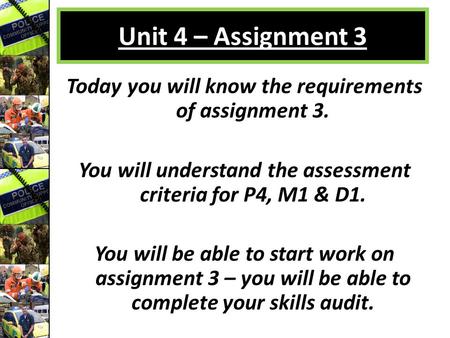 Unit 4 – Assignment 3 Today you will know the requirements of assignment 3. You will understand the assessment criteria for P4, M1 & D1. You will be able.