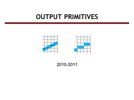 OUTPUT PRIMITIVES 2010-2011. Screen vs. World coordinate systems ● Objects positions are specified in a Cartesian coordinate system called World Coordinate.