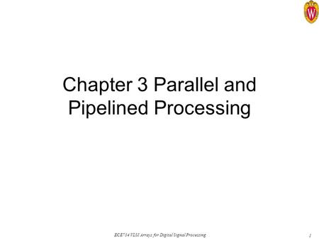 1 ECE734 VLSI Arrays for Digital Signal Processing Chapter 3 Parallel and Pipelined Processing.