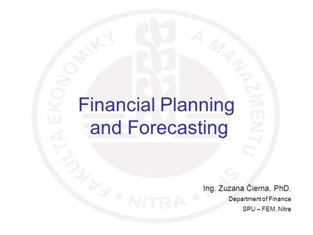 1 Financial Planning and Forecasting Ing. Zuzana Čierna, PhD. Department of Finance SPU – FEM, Nitra.
