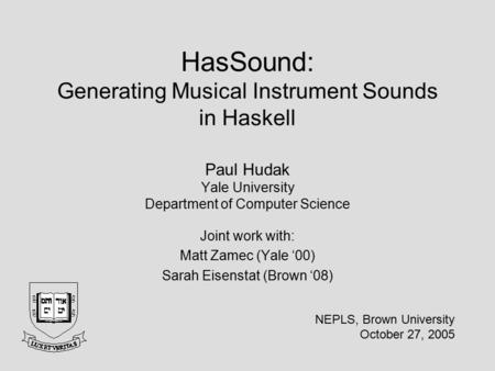 HasSound: Generating Musical Instrument Sounds in Haskell Paul Hudak Yale University Department of Computer Science Joint work with: Matt Zamec (Yale ‘00)