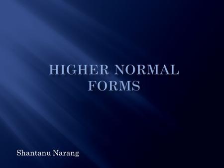 Shantanu Narang.  Background  Why and What of Normalization  Quick Overview of Lower Normal Forms  Higher Order Normal Forms.