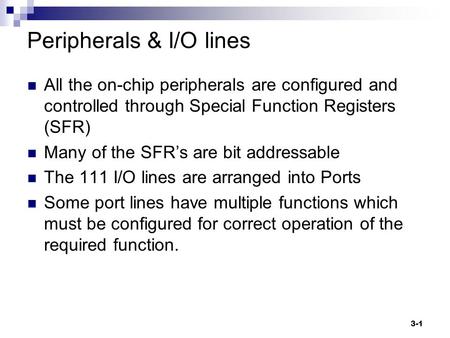 3-1 Peripherals & I/O lines All the on-chip peripherals are configured and controlled through Special Function Registers (SFR) Many of the SFR’s are bit.