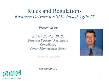 1 1 Rules and Regulations Business Drivers for SOA-based Agile IT Presented by Adrian Bowles, Ph.D. Program Director, Regulatory Compliance Object Management.