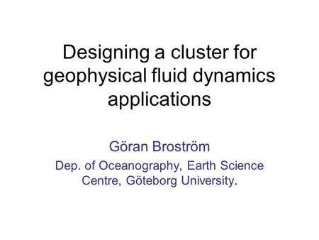 Designing a cluster for geophysical fluid dynamics applications Göran Broström Dep. of Oceanography, Earth Science Centre, Göteborg University.