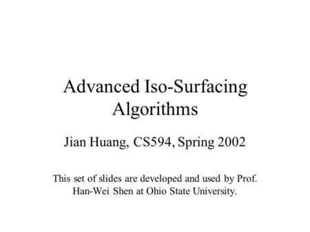 Advanced Iso-Surfacing Algorithms Jian Huang, CS594, Spring 2002 This set of slides are developed and used by Prof. Han-Wei Shen at Ohio State University.