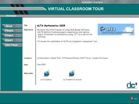 VIRTUAL CLASSROOM TOUR Web Links Innovative Teachers Date Title Creator/s Homepage Objective/s ALTA Mathematics 2009 Evaluate the effectiveness of using.