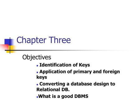 Chapter Three Objectives Identification of Keys Application of primary and foreign keys Converting a database design to Relational DB. What is a good DBMS.