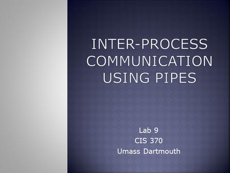 Lab 9 CIS 370 Umass Dartmouth.  A pipe is typically used as a one-way communications channel which couples one related process to another.  UNIX deals.