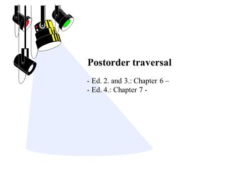 Postorder traversal - Ed. 2. and 3.: Chapter 6 – - Ed. 4.: Chapter 7 -