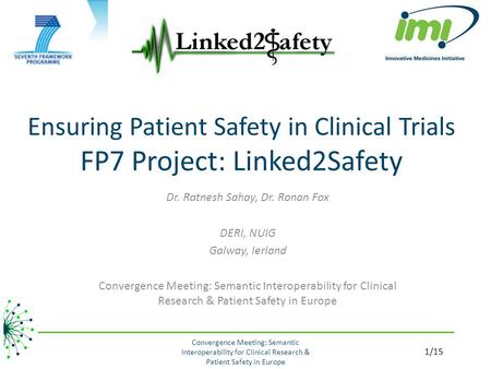 Ensuring Patient Safety in Clinical Trials FP7 Project: Linked2Safety Dr. Ratnesh Sahay, Dr. Ronan Fox DERI, NUIG Galway, Ierland Convergence Meeting:
