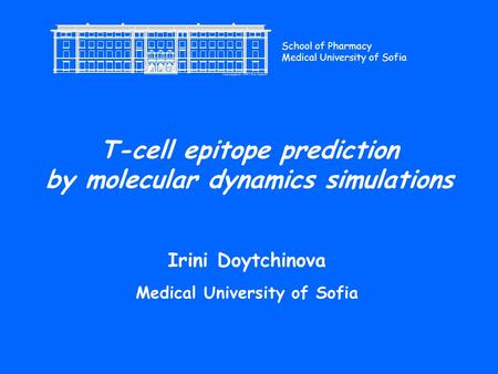 T-cell epitope prediction by molecular dynamics simulations Irini Doytchinova Medical University of Sofia School of Pharmacy Medical University of Sofia.