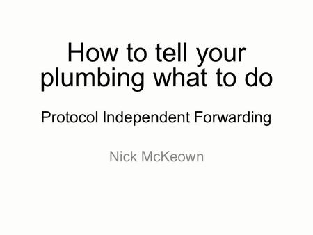 How to tell your plumbing what to do Protocol Independent Forwarding