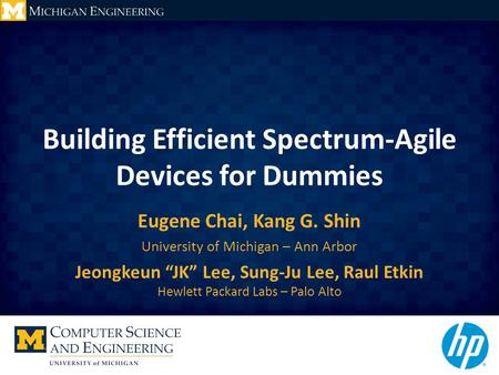 Building Efficient Spectrum-Agile Devices for Dummies Eugene Chai, Kang G. Shin University of Michigan – Ann Arbor Jeongkeun “JK” Lee, Sung-Ju Lee, Raul.