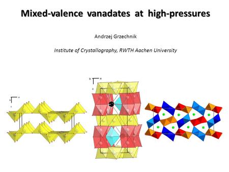 Mixed-valence vanadates at high-pressures Andrzej Grzechnik Institute of Crystallography, RWTH Aachen University.