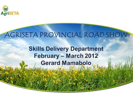 AGRISETA PROVINCIAL ROAD SHOW Skills Delivery Department February – March 2012 Gerard Mamabolo.