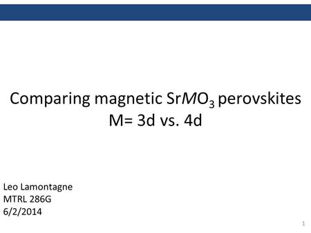 1 Comparing magnetic SrMO 3 perovskites M= 3d vs. 4d Leo Lamontagne MTRL 286G 6/2/2014.