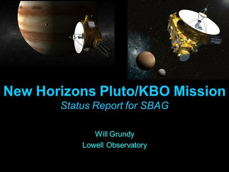 New Horizons Pluto/KBO Mission Status Report for SBAG Will Grundy Lowell Observatory.