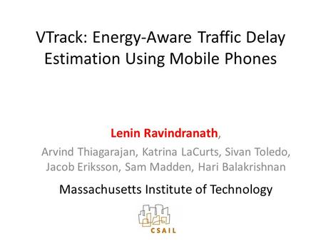 VTrack: Energy-Aware Traffic Delay Estimation Using Mobile Phones Lenin Ravindranath, Arvind Thiagarajan, Katrina LaCurts, Sivan Toledo, Jacob Eriksson,