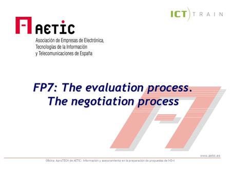 Www.aetic.es Oficina AproTECH de AETIC: Información y asesoramiento en la preparación de propuestas de I+D+I FP7: The evaluation process. The negotiation.