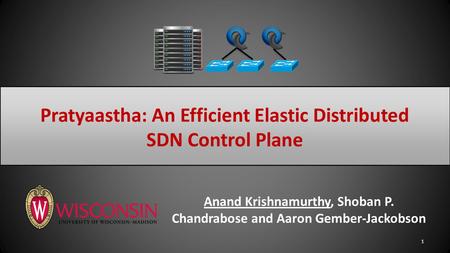 Anand Krishnamurthy, Shoban P. Chandrabose and Aaron Gember-Jackobson 1 Pratyaastha: An Efficient Elastic Distributed SDN Control Plane.