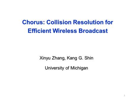 Chorus: Collision Resolution for Efficient Wireless Broadcast Xinyu Zhang, Kang G. Shin University of Michigan 1.