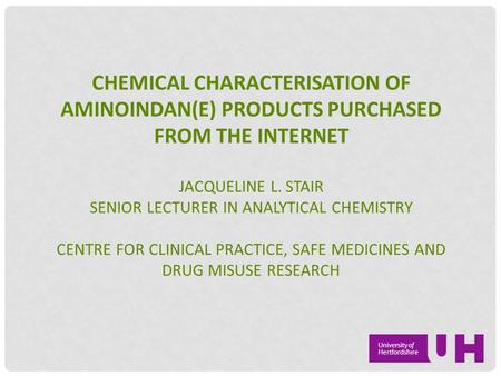 CHEMICAL CHARACTERISATION OF AMINOINDAN(E) PRODUCTS PURCHASED FROM THE INTERNET JACQUELINE L. STAIR SENIOR LECTURER IN ANALYTICAL CHEMISTRY CENTRE FOR.