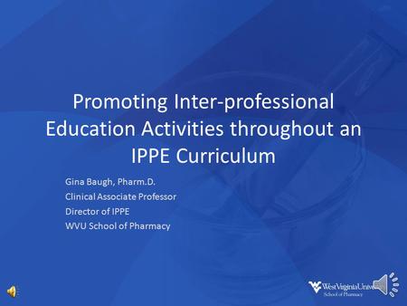 Promoting Inter-professional Education Activities throughout an IPPE Curriculum Gina Baugh, Pharm.D. Clinical Associate Professor Director of IPPE WVU.