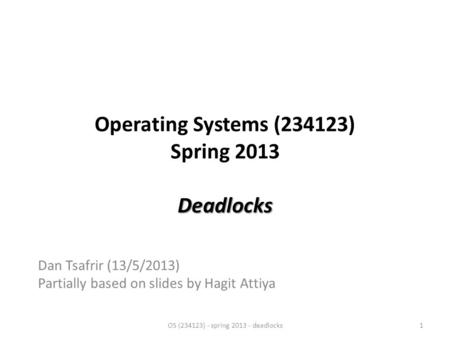 Deadlocks Operating Systems (234123) Spring 2013 Deadlocks Dan Tsafrir (13/5/2013) Partially based on slides by Hagit Attiya OS (234123) - spring 2013.