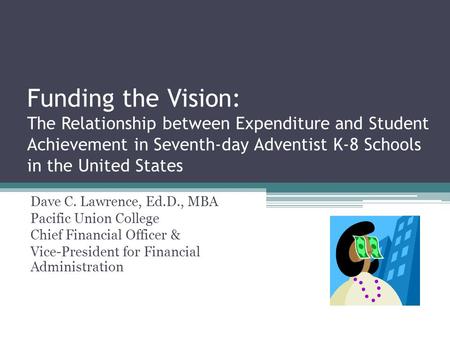 Funding the Vision: The Relationship between Expenditure and Student Achievement in Seventh-day Adventist K-8 Schools in the United States Dave C. Lawrence,
