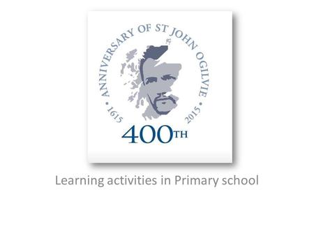 Learning activities in Primary school. This year, 2015 marks the 400 th Anniversary of the Martyrdom in Glasgow of St John Ogilvie. St John Ogilvie, Scotland’s.
